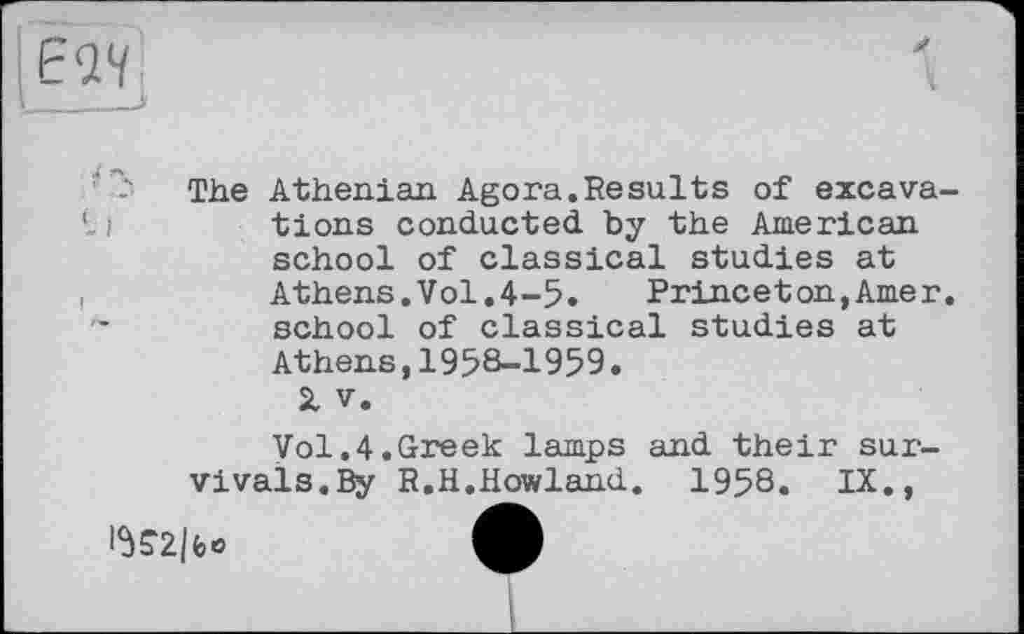 ﻿The Athenian Agora.Results of excavations conducted by the American school of classical studies at Athens.Vol.4-5. Princeton,Amer, school of classical studies at Athens,1958-1959.
SL V.
Vol.4.Greek lamps and their survivals.By R.H.Howland. 1958. IX.,
